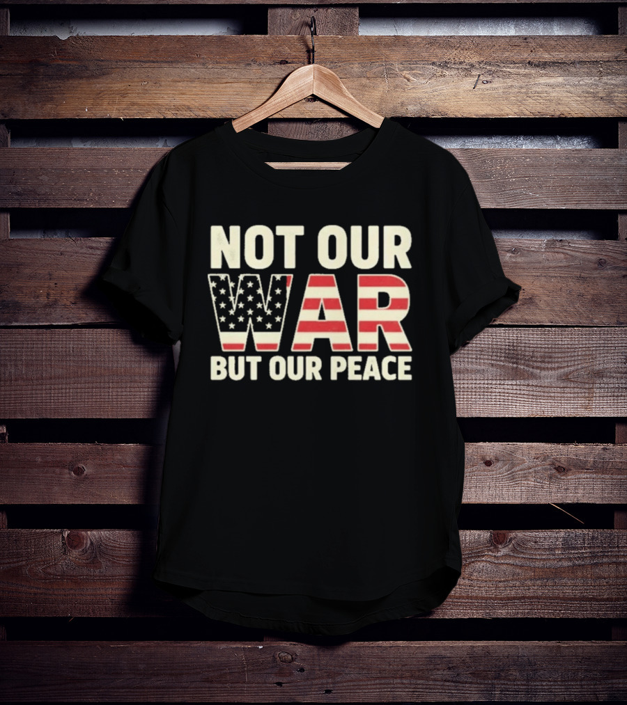 Not Our War But Our Peace American Flag Stars And Stripes T-Shirt
