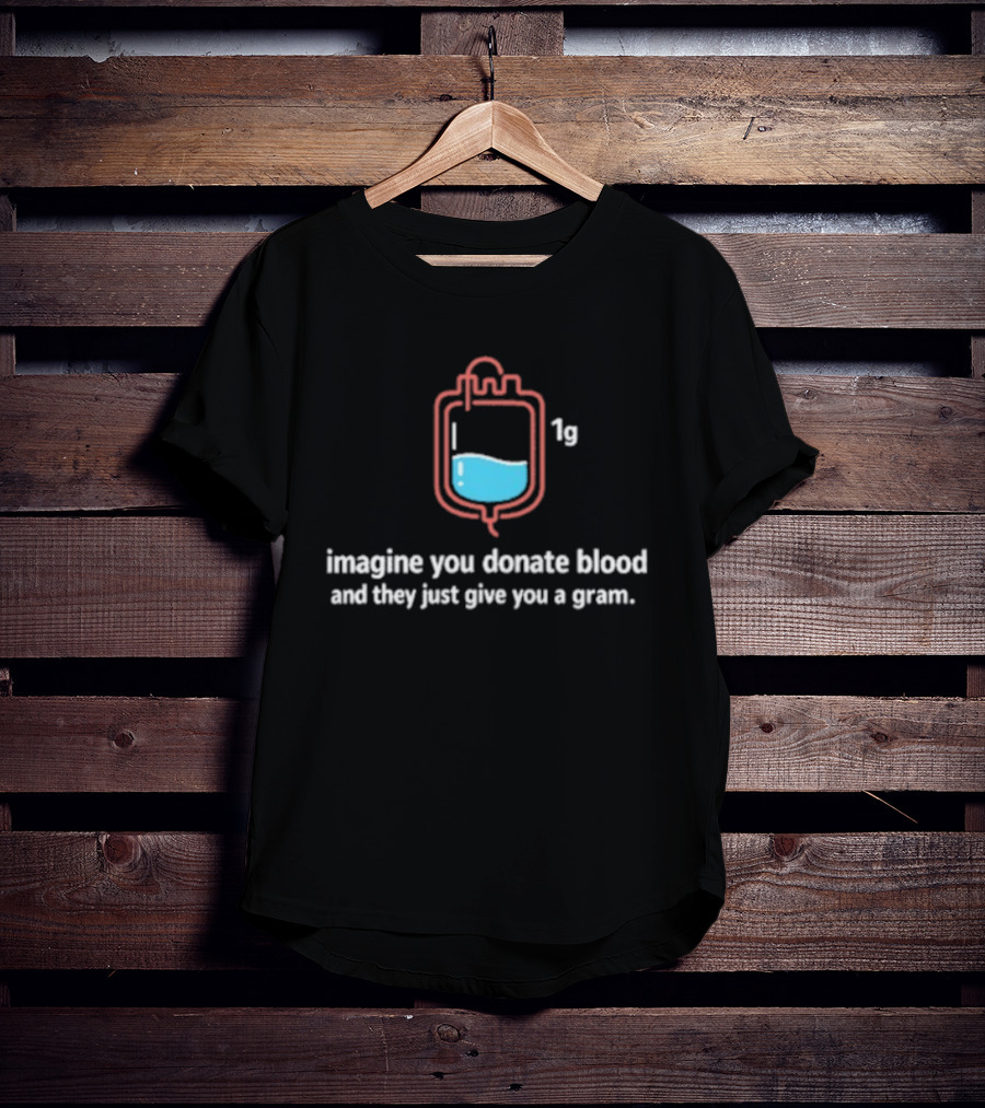 Imagine You Donate Blood And They Just Give You A Gram Bag 1g T-Shirt