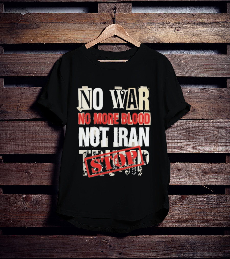 No War No More Blood Not Iran Trump Stop T-Shirt