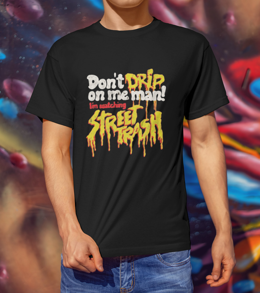 Don't Drip On Me Man I'm Ing Street Trash T-Shirt