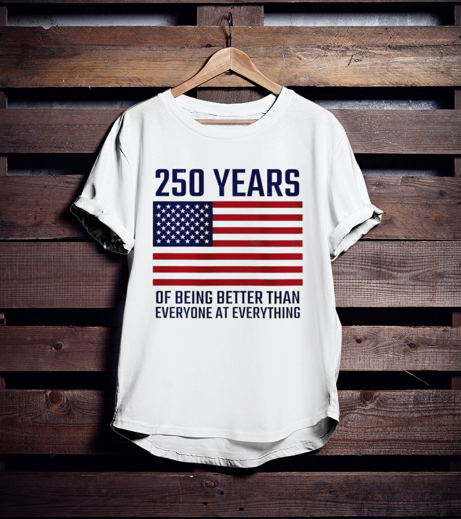 250 Years Of Being Better Than Everyone At Everything American Flag T-Shirt
