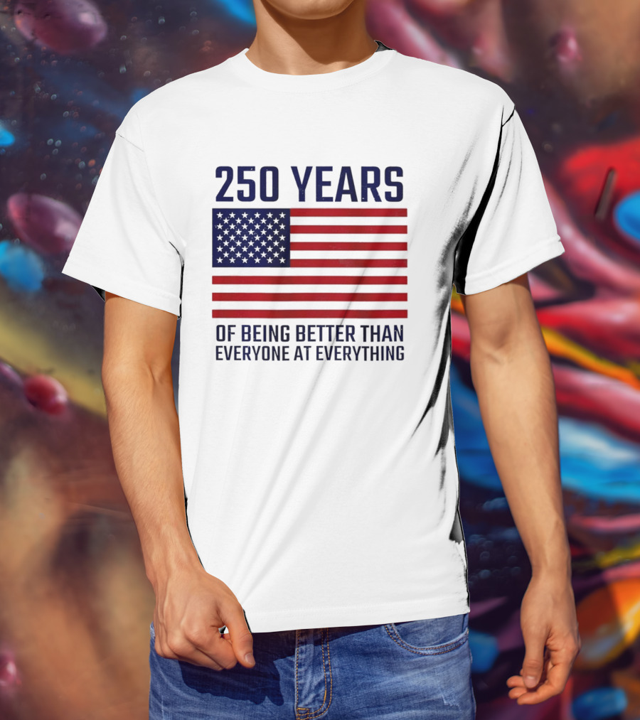 250 Years Of Being Better Than Everyone At Everything American Flag T-Shirt