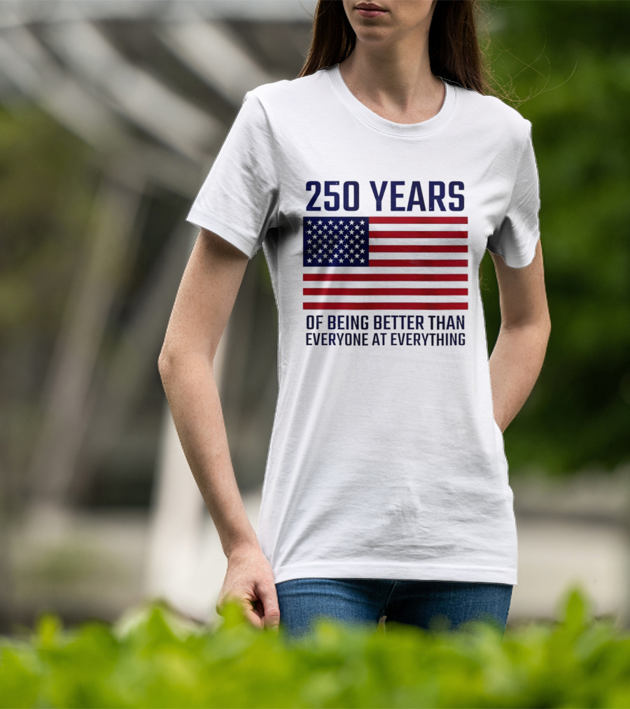 250 Years Of Being Better Than Everyone At Everything American Flag T-Shirt