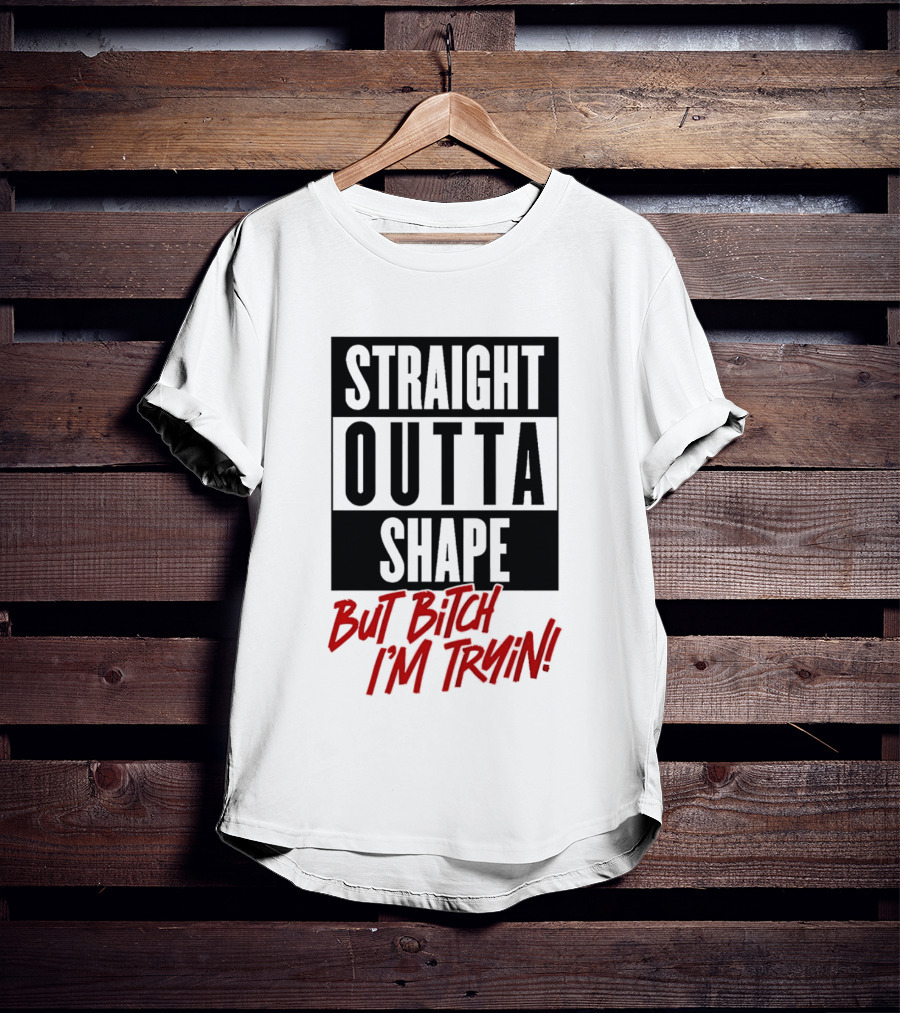Straight Outta Shape But Bitch I'm Tryin Playful Motivational Phrase T-Shirt
