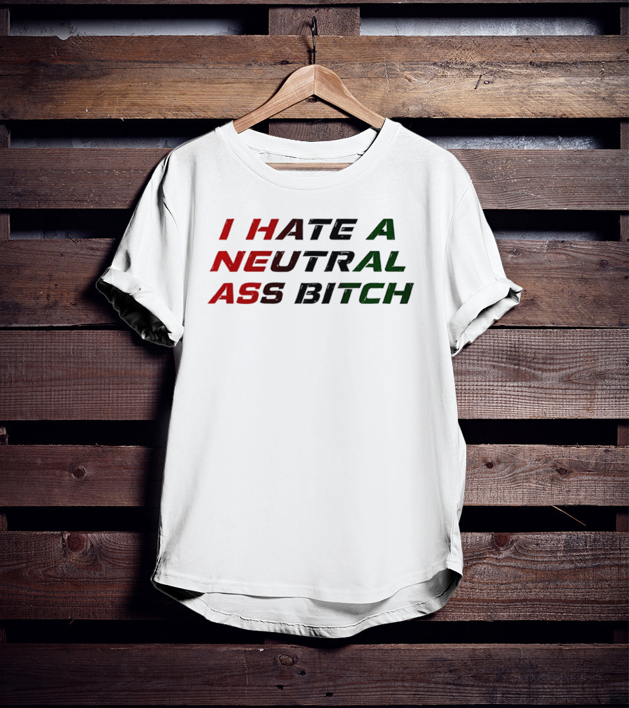 I Hate A Neutral Ass Bitch T-Shirt