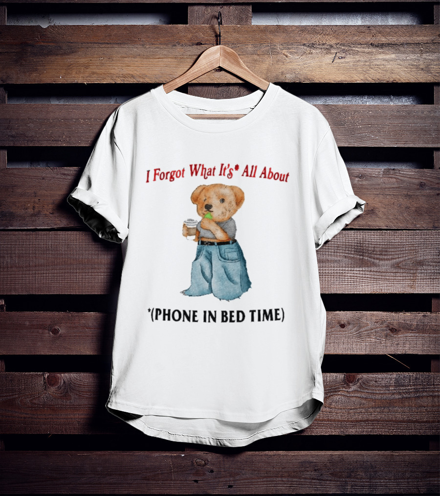 I Forgot What It's All About Teddy Bear Phone In Bed Time T-Shirt