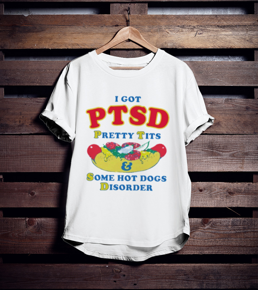 I Got PTSD Pretty Tits & Some Hot Dogs Disorder T-Shirt