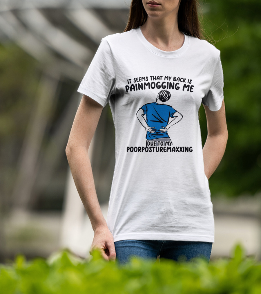 It Seems That My Back Is Painmogging Me Due To My Poorposturemaxxing T-Shirt