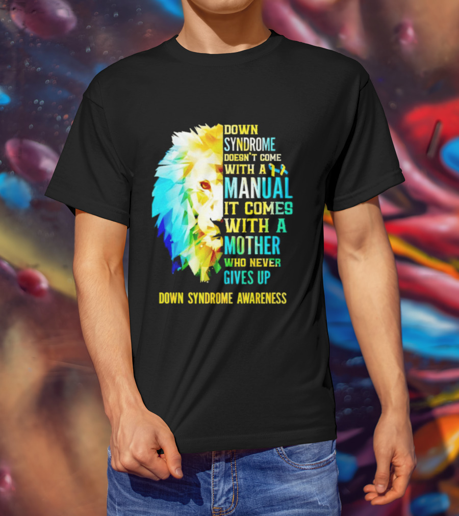 Down Syndrome Doesn't Come With A Manual It Comes With A Mother Who Never Gives Up Awareness T-Shirt