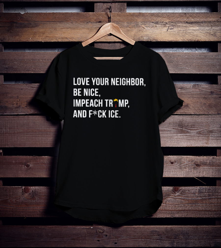 Love Your Neighbor Be Nice Impeach Trump And F*ck ICE Political T-Shirt