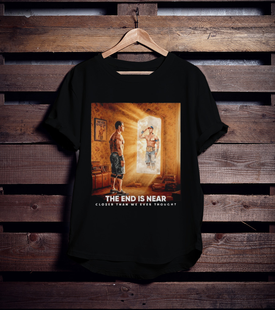 The End Is Near Closer Than We Ever Thought John Cena WWE Never Give Up T-Shirt