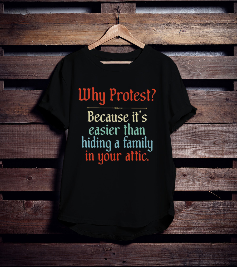 Why Protest Easier Than Hiding A Family In The Attic T-Shirt