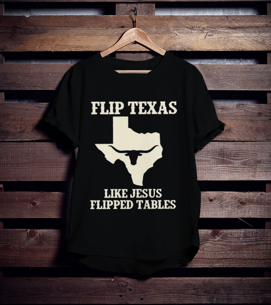 Flip Texas Like Jesus Flipped Tables Iconic State T-Shirt