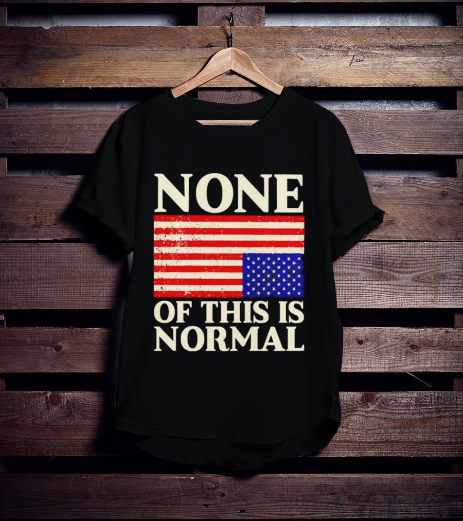 None Of This Is Normal US Flag Design For Sale Ships Free T-Shirt