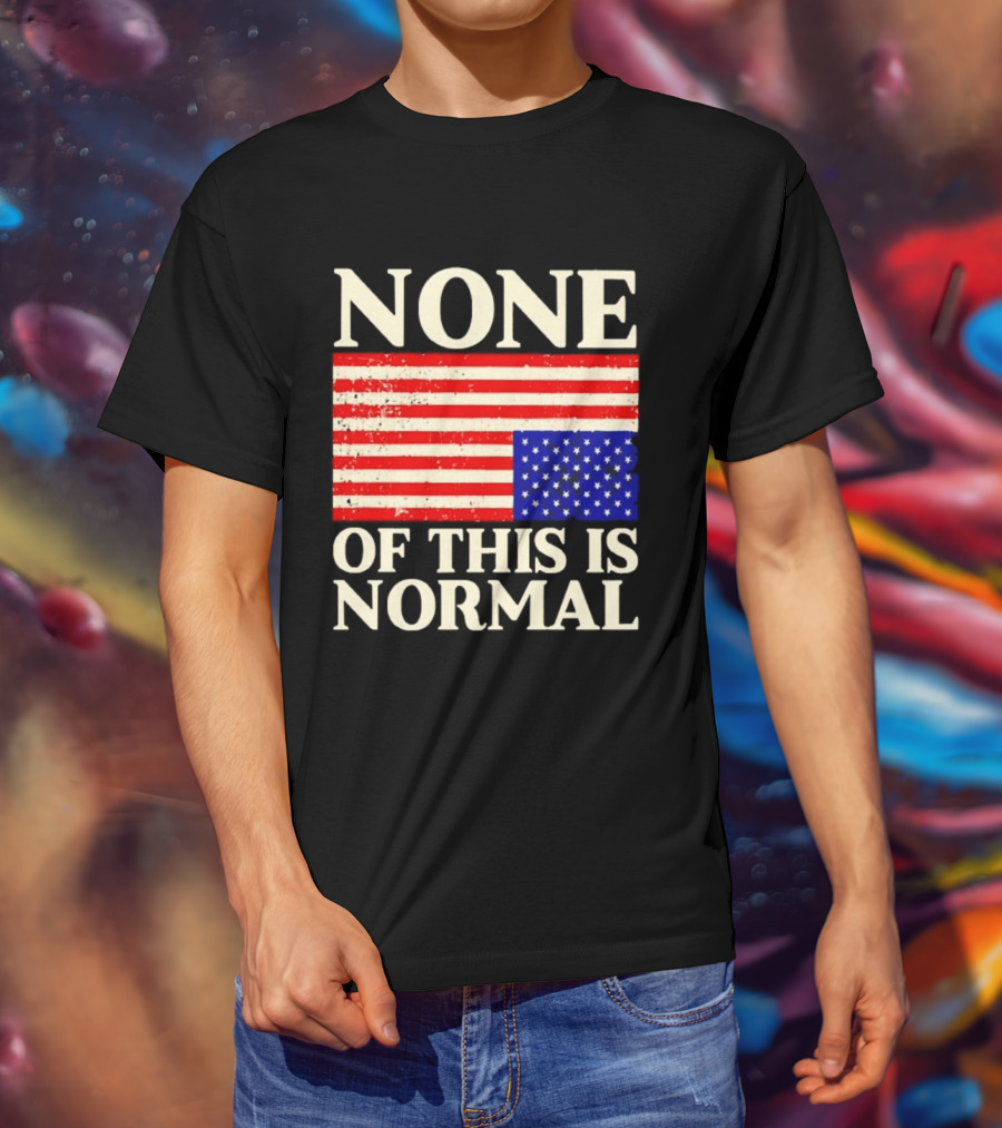 None Of This Is Normal US Flag Design For Sale Ships Free T-Shirt