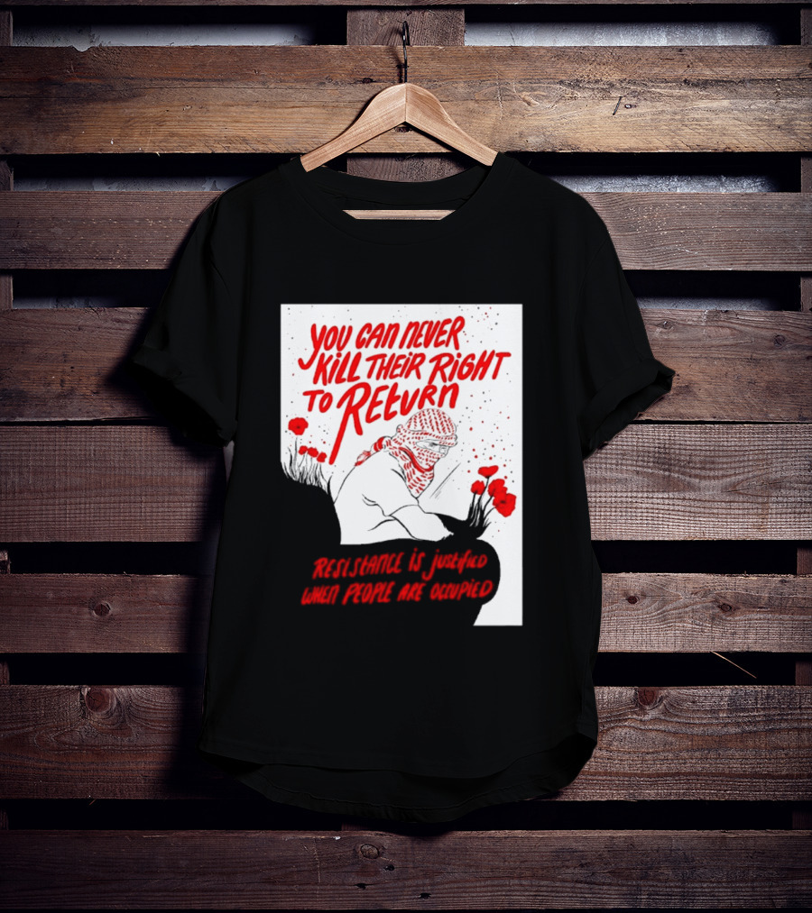 You Can Never Kill Their Right To Return Resistance Is Justified When People Are Occupied T-Shirt
