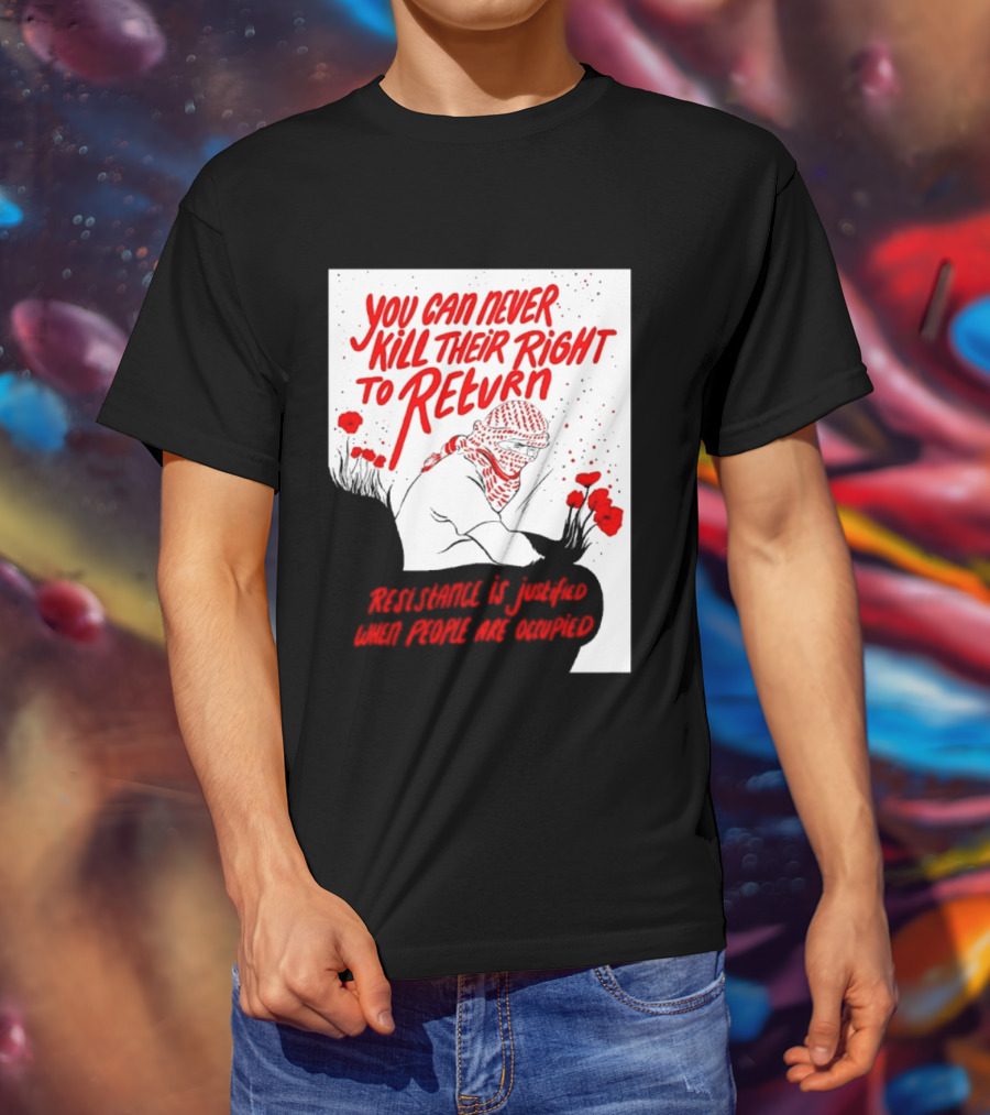 You Can Never Kill Their Right To Return Resistance Is Justified When People Are Occupied T-Shirt