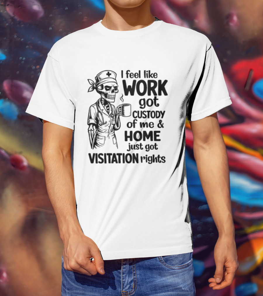 I Feel Like Work Got Custody Coffee Drinking Skeleton Nurse Visitation Rights T-Shirt