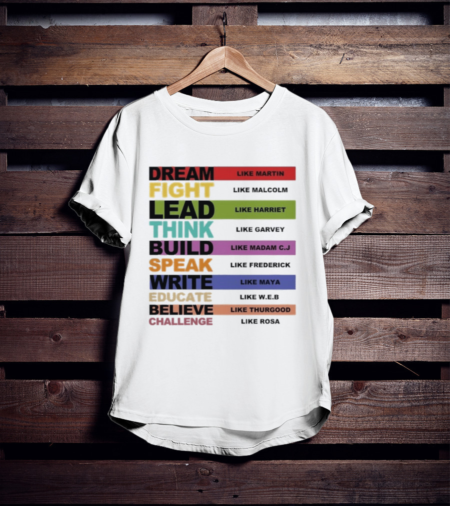 Dream Fight Lead Think Build Speak Write Educate Believe Challenge Like Martin Malcolm Harriet Garvey Madam C.J. Frederick Maya W.E.B. Thurgood Rosa T-Shirt