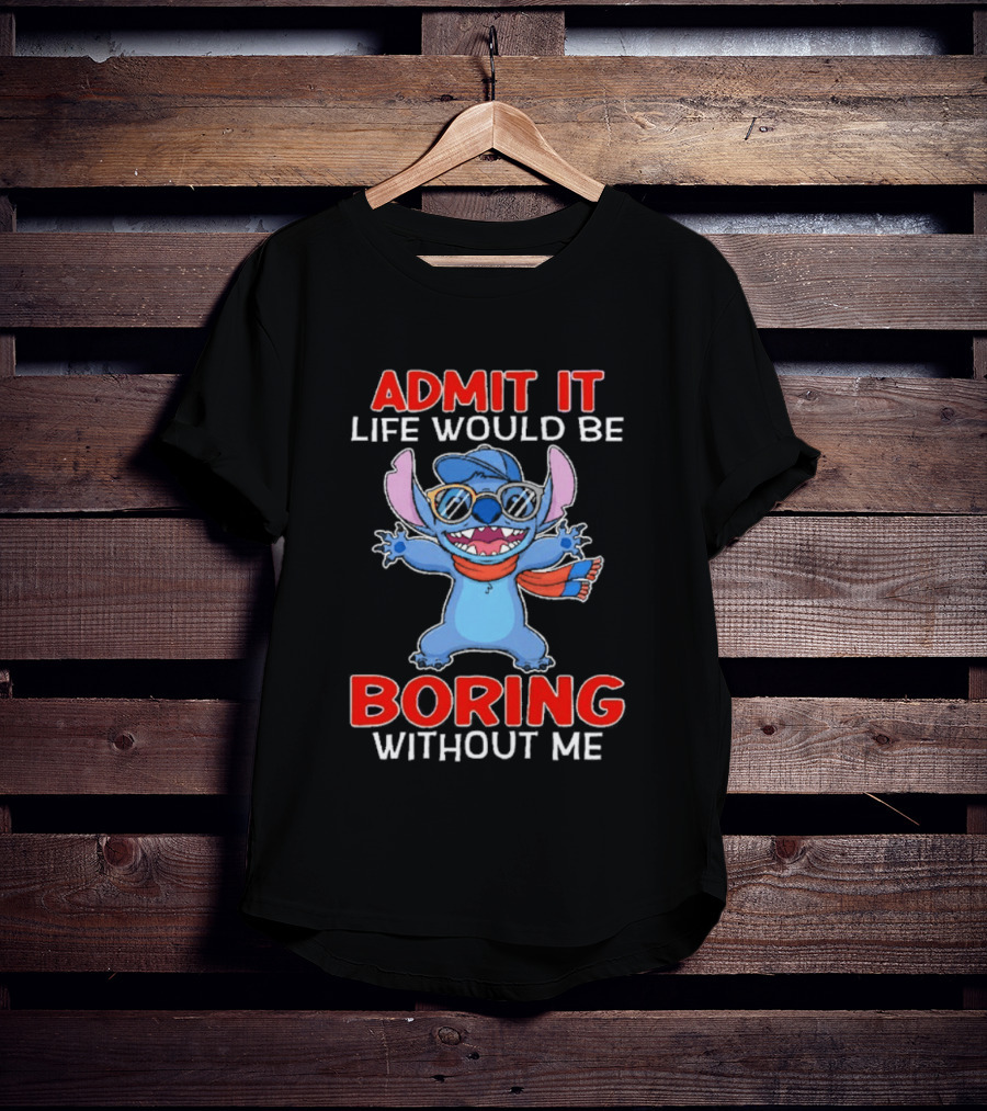 Admit It Life Would Be Boring Without Me Stitch T-Shirt