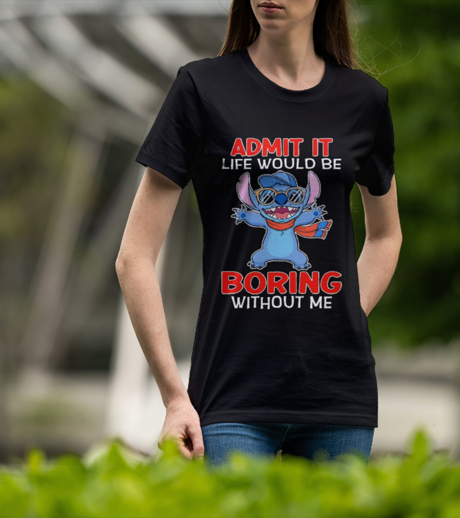 Admit It Life Would Be Boring Without Me Stitch T-Shirt
