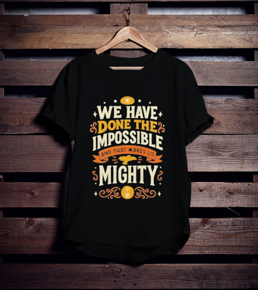 We Have Done The Impossible And That Makes Us Mighty Bold Vintage Style Phrase T-Shirt
