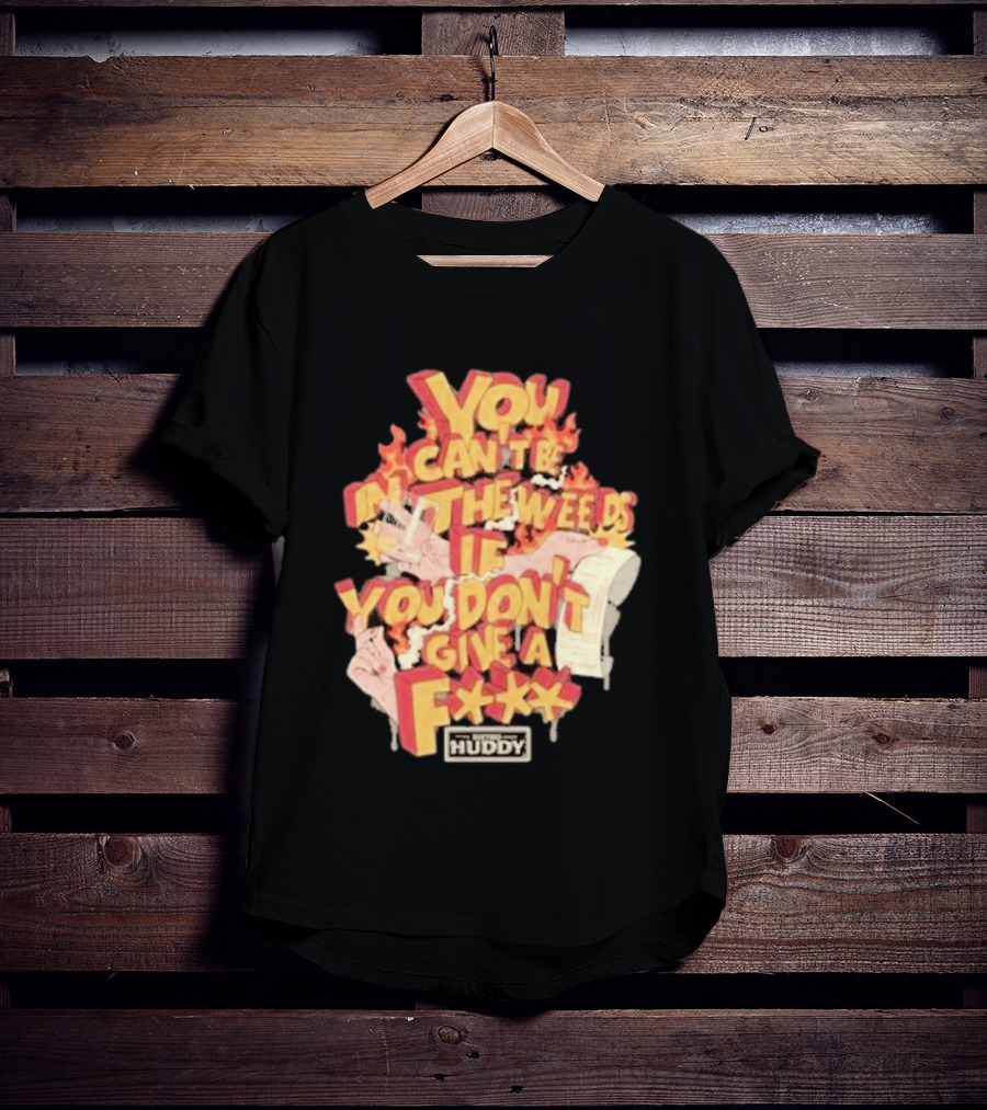 You Can't Be In The Weeds If You Don't Give A F*** HUDDY T-Shirt