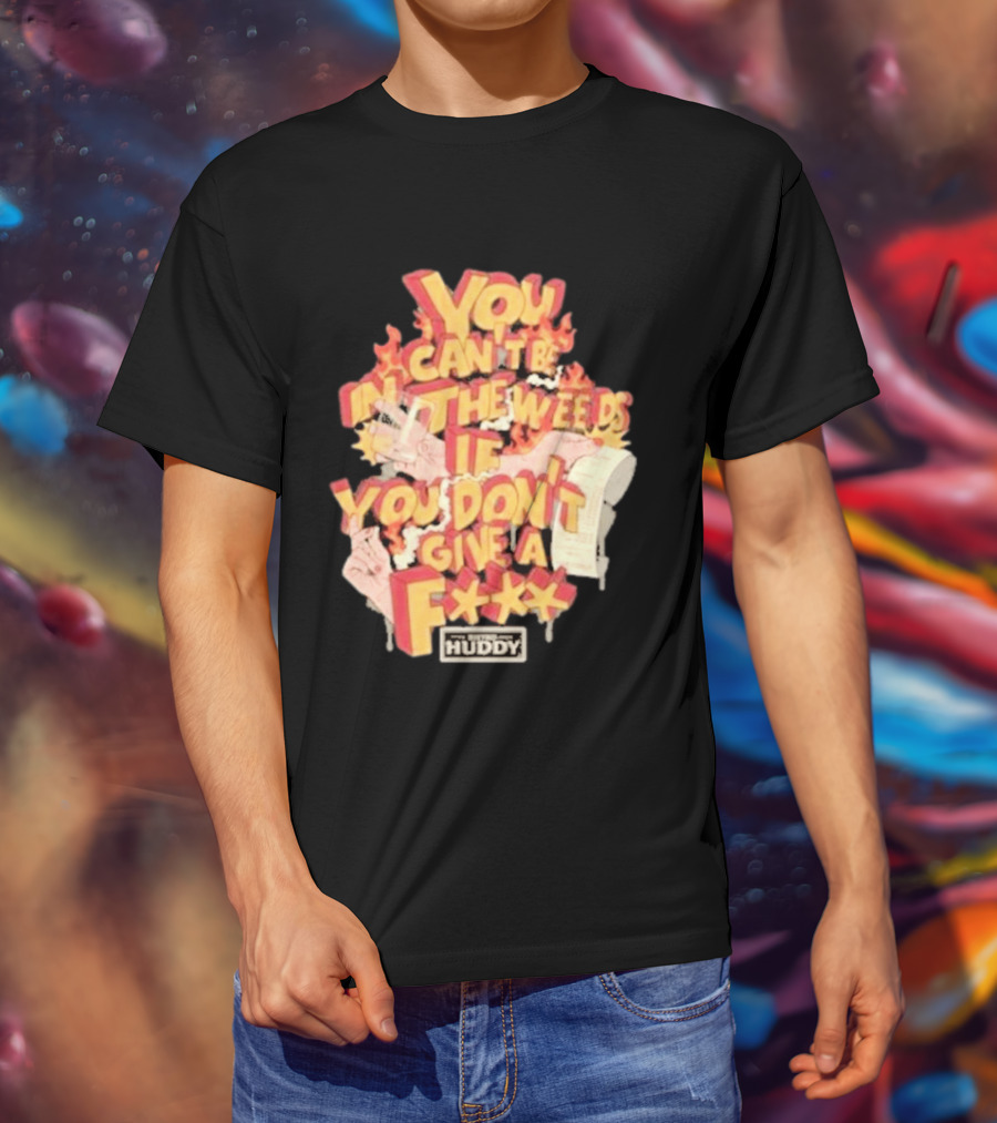 You Can't Be In The Weeds If You Don't Give A F*** HUDDY T-Shirt