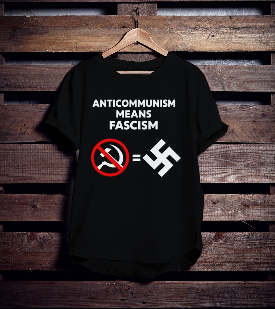 ANTICOMMUNISM MEANS FASCISM Symbol Of Red Crossed Out Hammer And Sickle Equals White Swastika T-Shirt