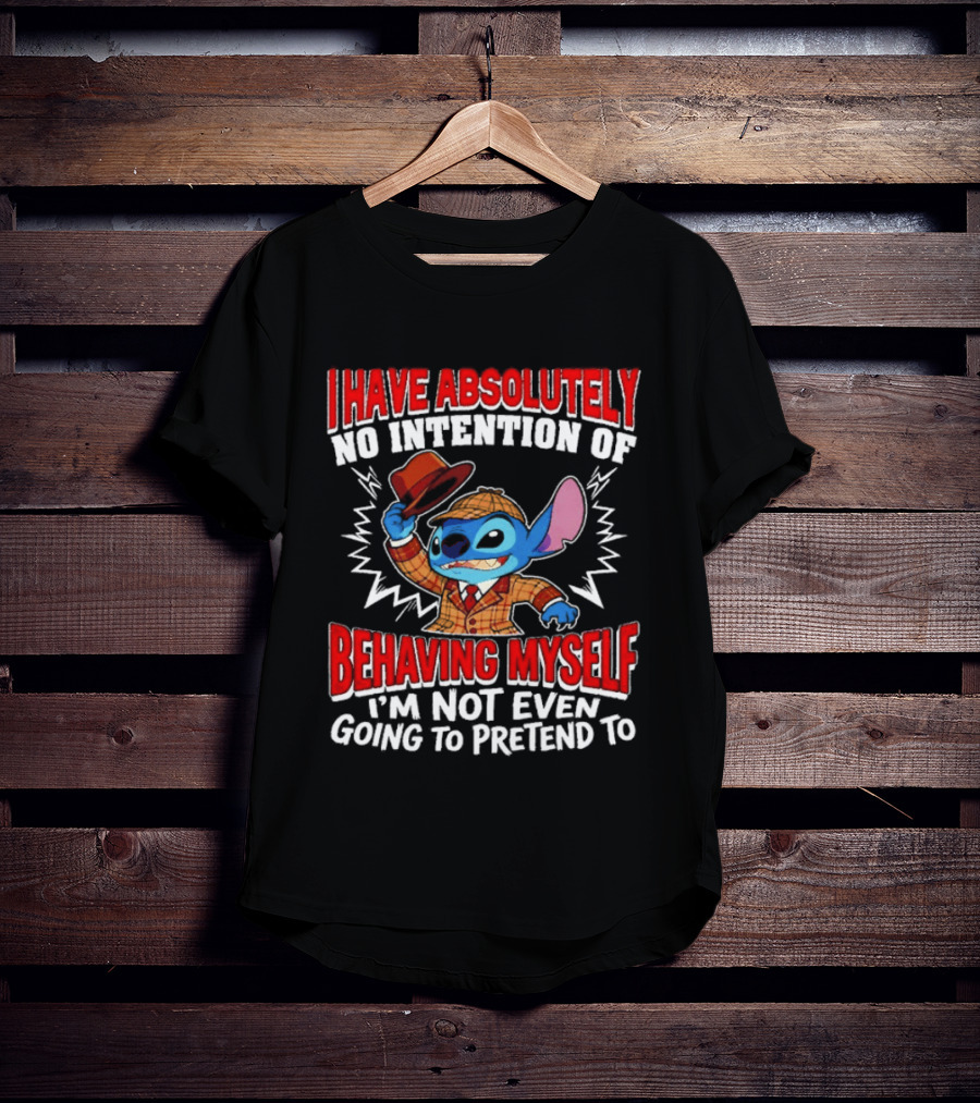 Stitch I Have Absolutely No Intention Of Behaving Myself I'm Not Even Going To Pretend To T-Shirt