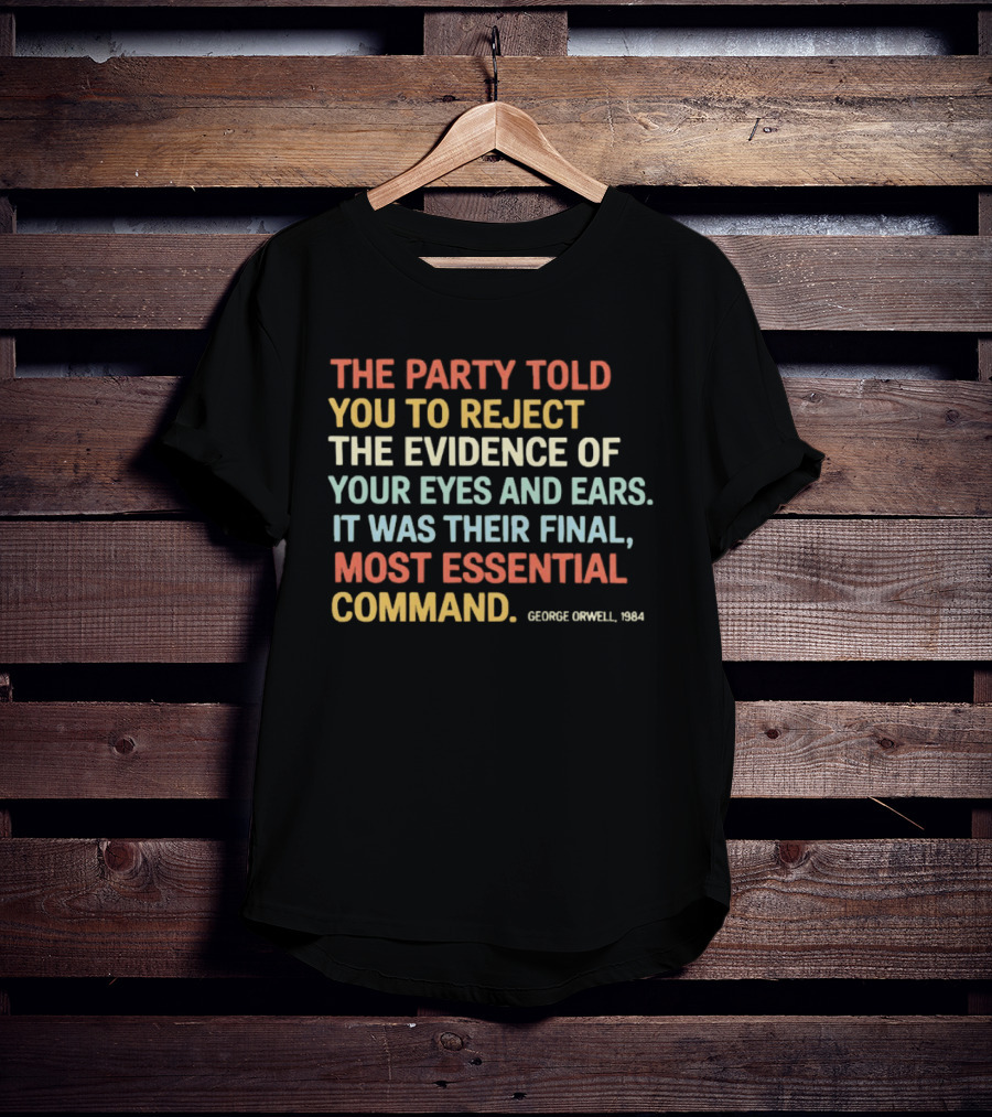 George Orwell 1984 The Party Told You To Reject The Evidence Of Your Eyes And Ears Essential Command T-Shirt