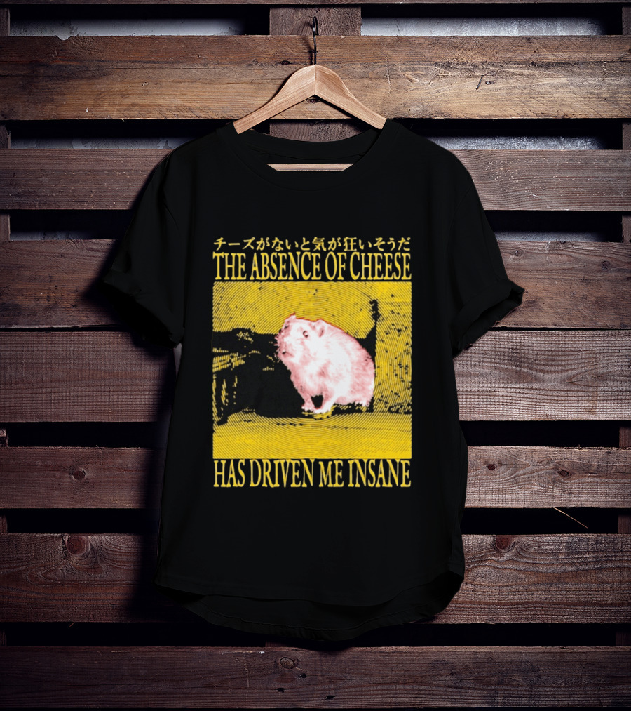 The Absence Of Cheese Has Driven Me Insane T-Shirt