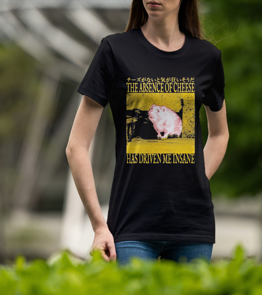 The Absence Of Cheese Has Driven Me Insane T-Shirt