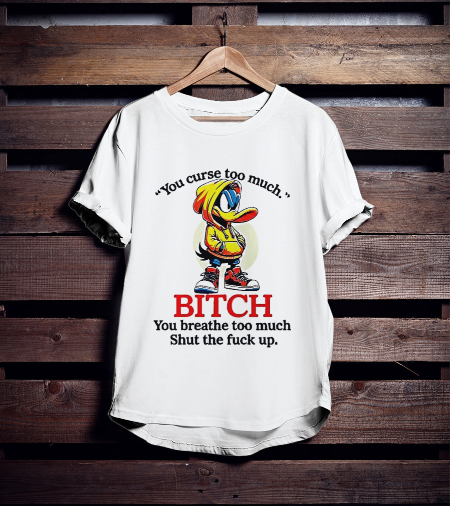 You Curse Too Much Bitch You Breathe Too Much Shut The Fuck Up Daffy Duck T-Shirt