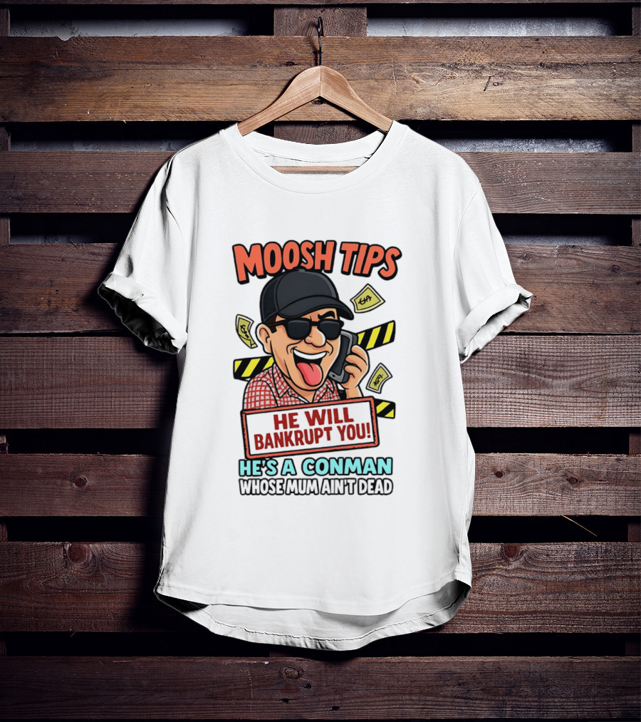 Moosh Tips He Will Bankrupt You He's A Conman Whose Mum Ain't Dead T-Shirt