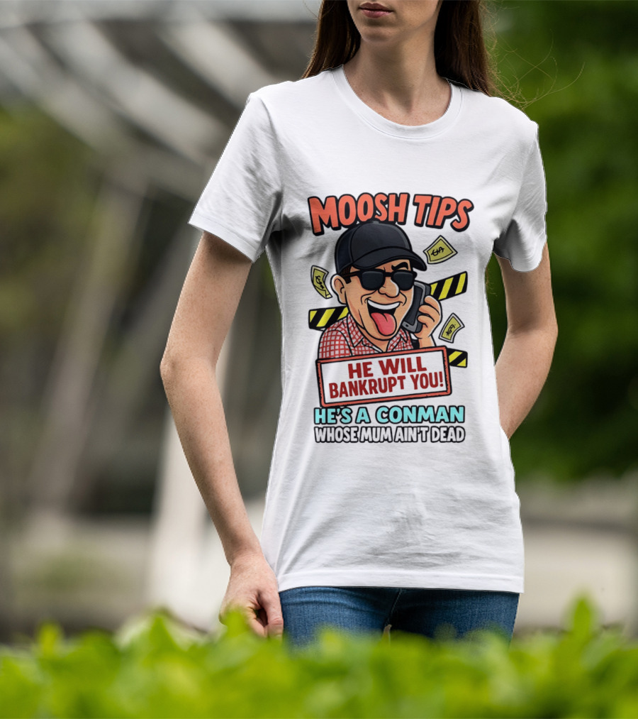 Moosh Tips He Will Bankrupt You He's A Conman Whose Mum Ain't Dead T-Shirt