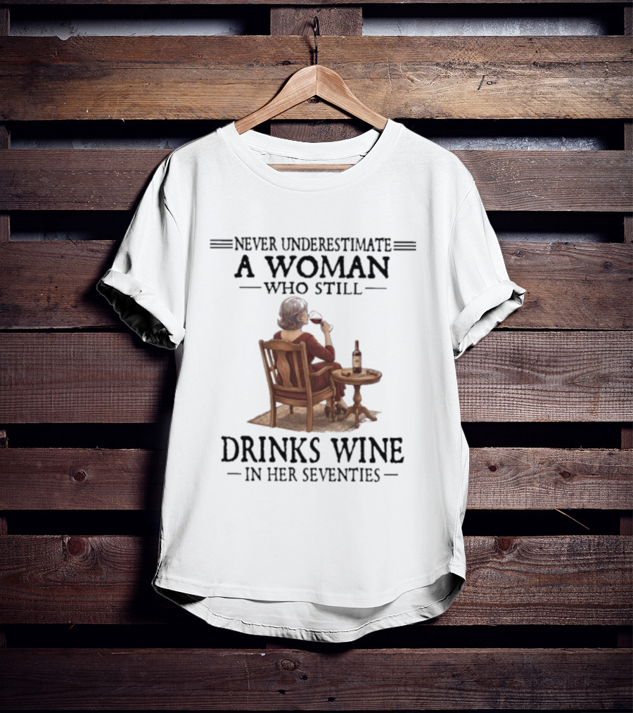 Never Underestimate A Woman Who Still Drinks Wine In Her Seventies T-Shirt