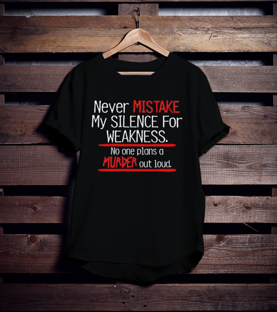 Never Mistake My Silence For Weakness No One Plans A Murder Out Loud T-Shirt
