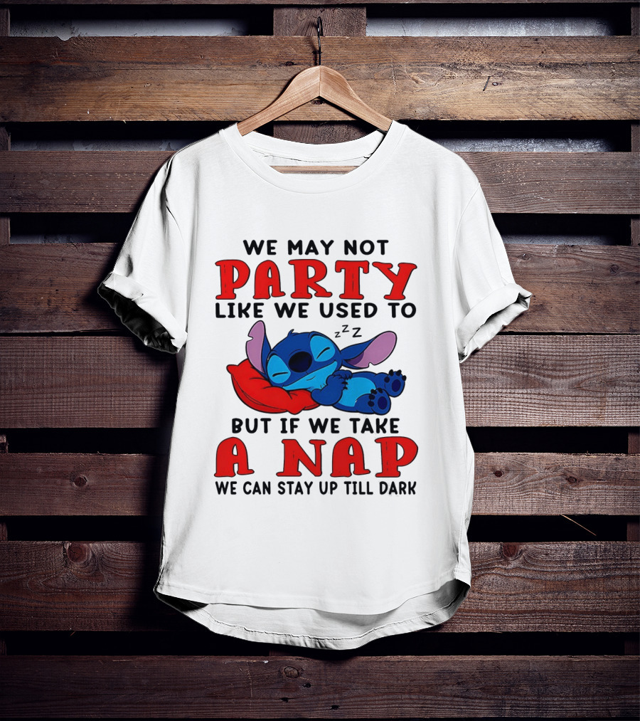 Stitch We May Not Party Like We Used To But If We Take A Nap We Can Stay Up Till Dark T-Shirt