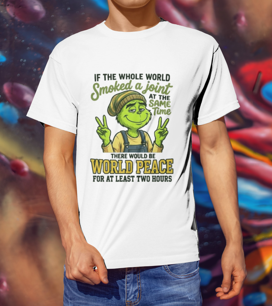 Grinch If The Whole World Smoked A Joint At The Same Time There Would Be World Peace For At Least Two Hours T-Shirt