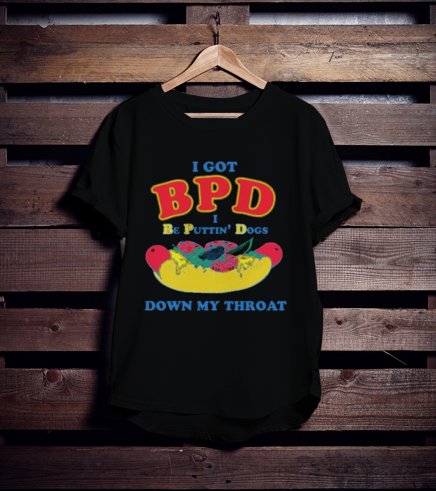 I Got BPD I Be Puttin' Dogs Down My Throat With Hotdog T-Shirt