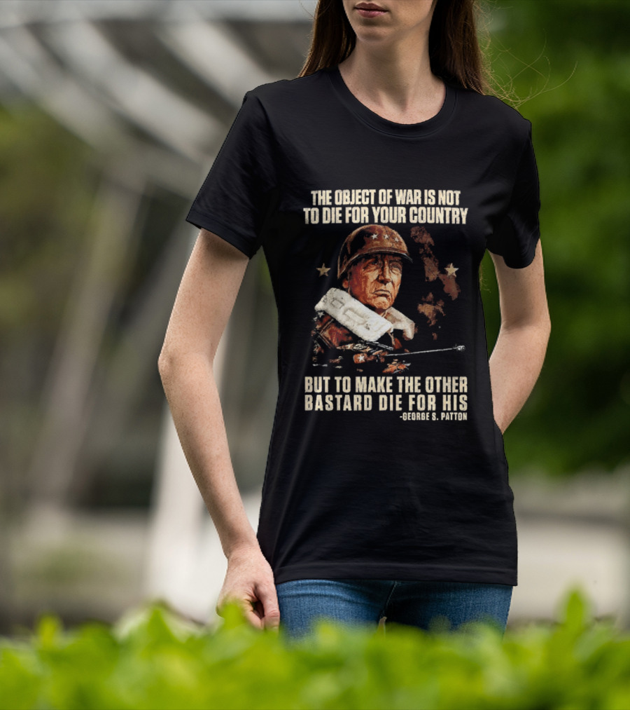 The Object Of War Is Not To Die For Your Country Make The Other Bastard Die For His George S Patton T-Shirt