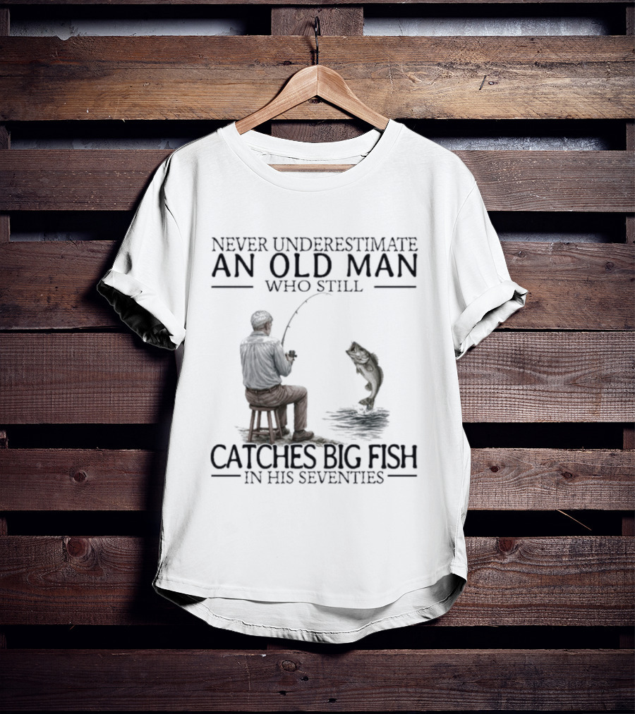 Never Underestimate An Old Man Who Catches Big Fish In His Seventies T-Shirt
