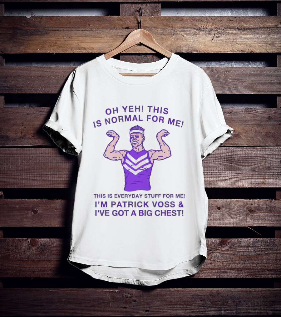 Oh Yeh This Is Normal For Me Everyday Stuff I'm Patrick Voss I've Got A Big Chest T-Shirt