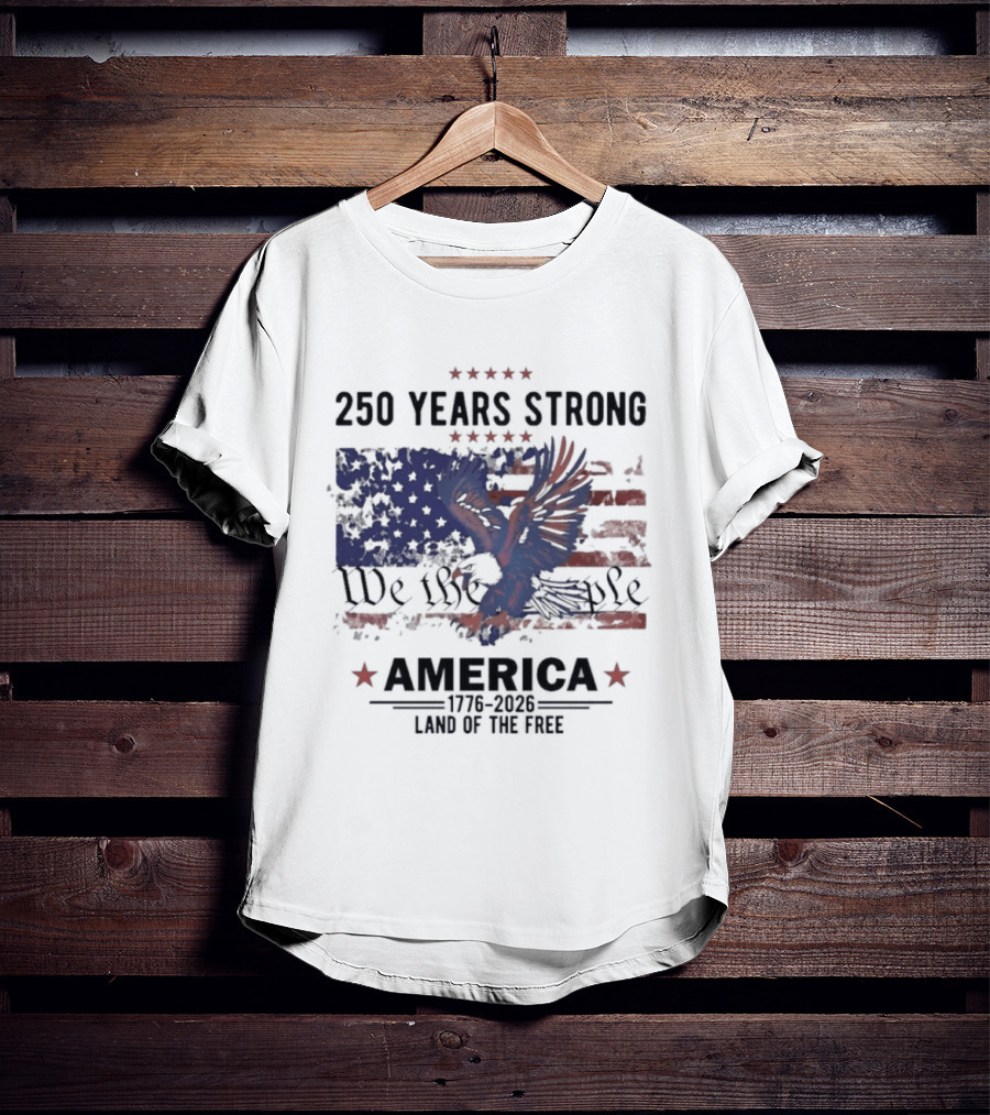 250 Years Strong We The People America Land Of The Free T-Shirt