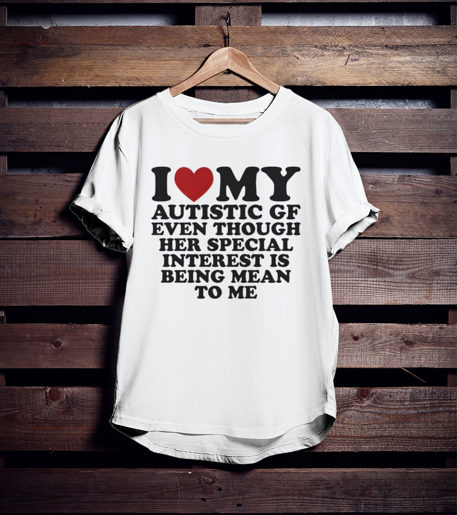 I Heart My Autistic GF Even Though Her Special Interest Is Being Mean To Me T-Shirt