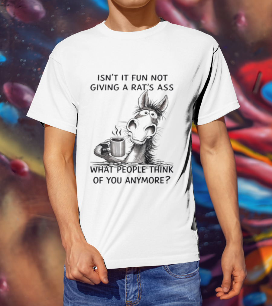 Isn't It Fun Not Giving A Rat's Ass What People Think Of You Anymore Coffee Drinker T-Shirt