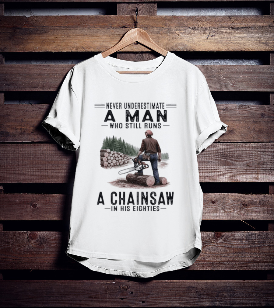 Never Underestimate A Man Who Still Runs A Chainsaw In His Eighties Forest Scene Lumberjack T-Shirt