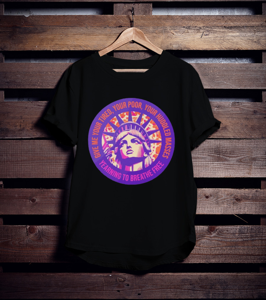 Give Me Your Tired Your Poor Your Huddled Masses Yearning To Breathe Free Statue Of Liberty T-Shirt