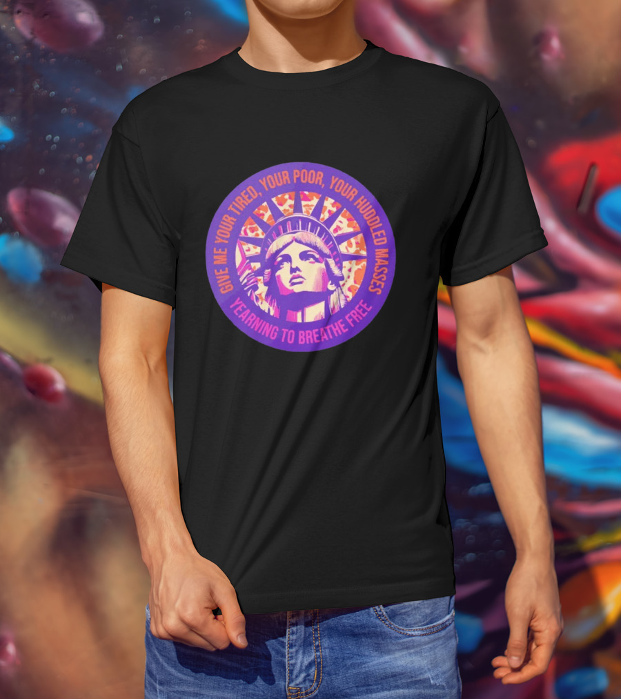 Give Me Your Tired Your Poor Your Huddled Masses Yearning To Breathe Free Statue Of Liberty T-Shirt